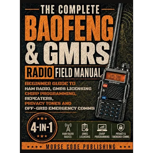 The Complete Baofeng & GMRS Radio Field Manual: Beginner Guide to Ham Radio, GMRS Licensing, CHIRP Programming, Repeaters, Privacy Tones, and Off-Grid