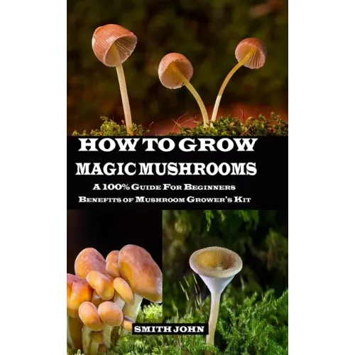 How to Grow Magic Mushrooms: A 100% Guide for Beginners. Benefits of Mushroom Grower's kit - Paperback
