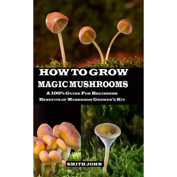 How to Grow Magic Mushrooms: A 100% Guide for Beginners. Benefits of Mushroom Grower's kit - Paperback