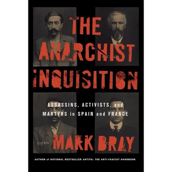The Anarchist Inquisition: Assassins, Activists, and Martyrs in Spain and France
