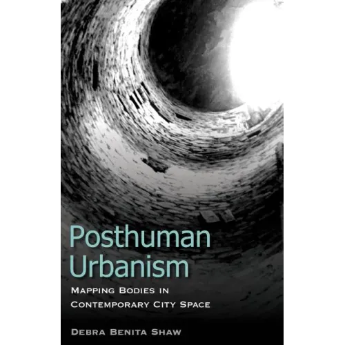 Posthuman Urbanism: Mapping Bodies in Contemporary City Space