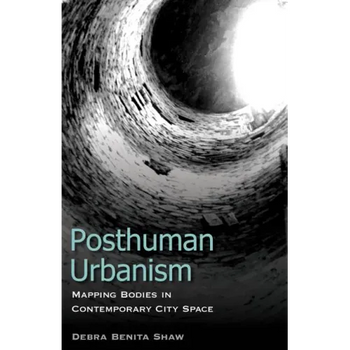 Posthuman Urbanism: Mapping Bodies in Contemporary City Space