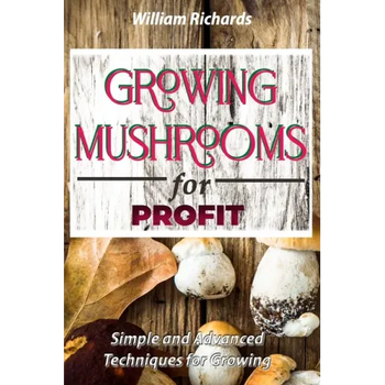 GROWING MUSHROOMS for PROFIT: Simple and Advanced Techniques for Growing - Paperback