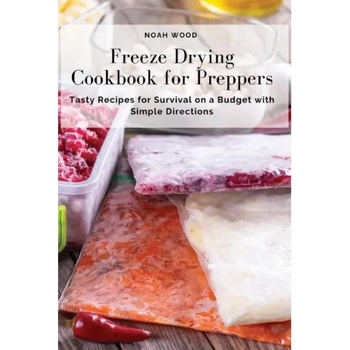 Freeze Drying Cookbook for Preppers: Tasty Recipes for Survival on a Budget with Simple Directions