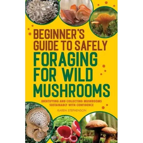 Beginner's Guide to Safely Foraging for Wild Mushrooms: Identifying and Collecting Mushrooms Sustainably with Confidence - Paperback