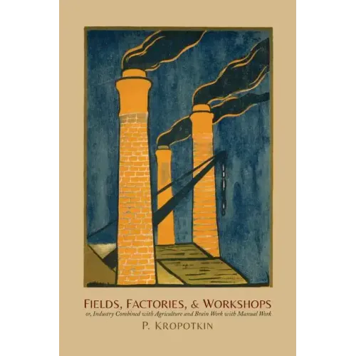 Fields, Factories, and Workshops: Or, Industry Combined with Agriculture and Brain Work with Manual Work