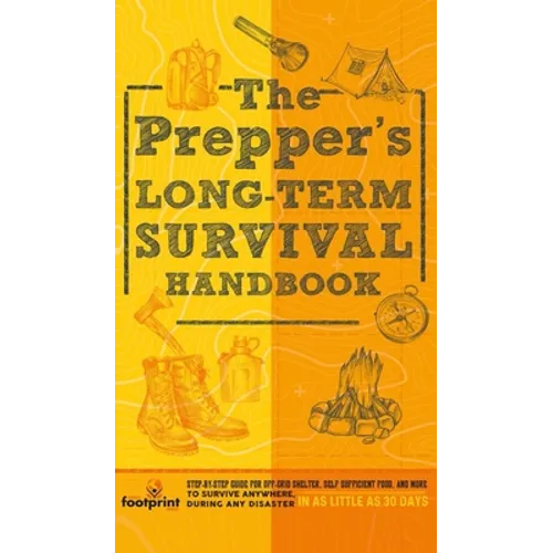 The Prepper's Long Term Survival Handbook: Step-By-Step Guide for Off-Grid Shelter, Self Sufficient Food, and More To Survive Anywhere, During ANY Dis