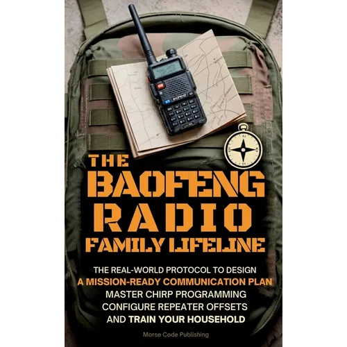 The Baofeng Radio Family Lifeline: The Real-World Protocol to Design a Mission-Ready Communication Plan, Master CHIRP Programming, Configure Repeater
