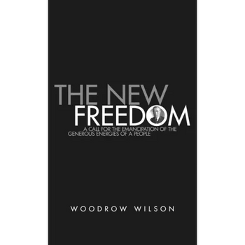 The New Freedom: A Collection of Woodrow Wilson's Speeches Published in 1913