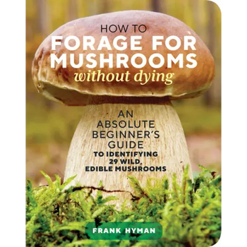 How to Forage for Mushrooms Without Dying: An Absolute Beginner's Guide to Identifying 29 Wild, Edible Mushrooms - Paperback