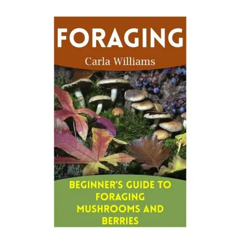 Foraging: Beginner's Guide to Foraging Mushrooms and Berries: (Foraging Books, Forager Book) - Paperback
