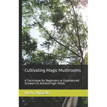 Cultivating Magic Mushrooms: A Technique for Beginners or Experienced Growers to Achieve High Yields - Paperback