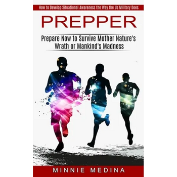Prepper: How to Develop Situational Awareness the Way the Us Military Does (Prepare Now to Survive Mother Nature's Wrath or Mankind's Madness)