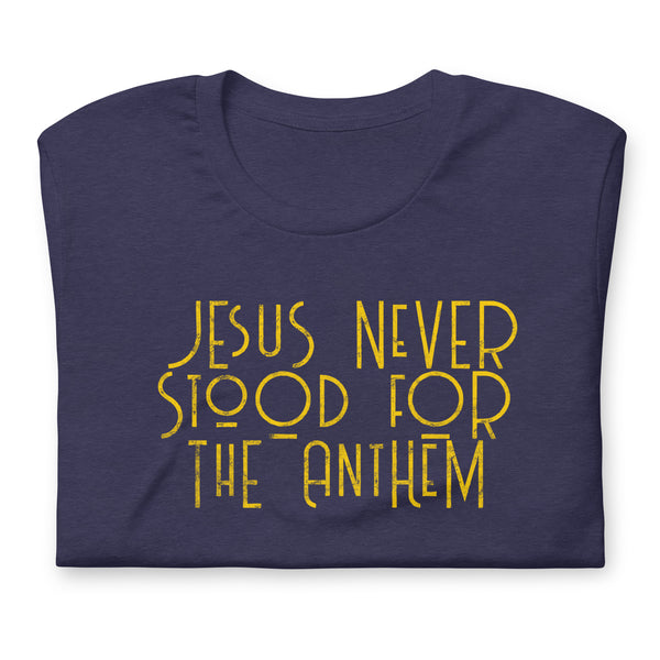 Jesus never stood for the Anthem t-shirt